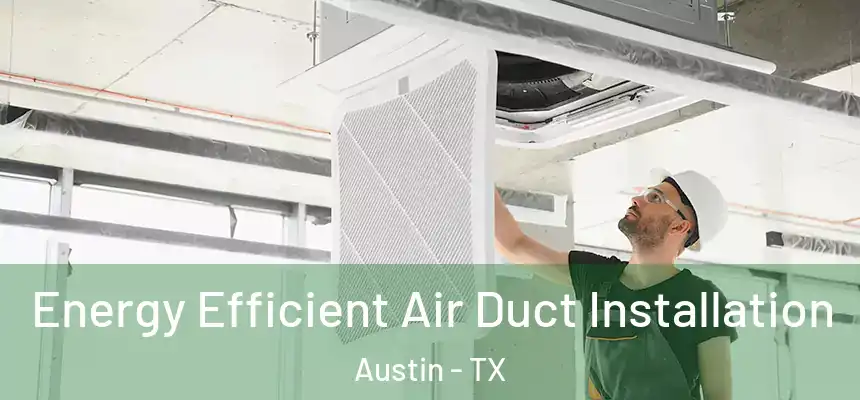  Energy Efficient Air Duct Installation Austin - TX